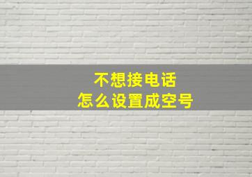 不想接电话 怎么设置成空号